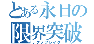 とある永目の限界突破（テクノブレイク）