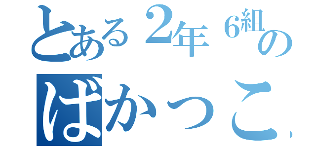 とある２年６組のばかっこいい日常（）