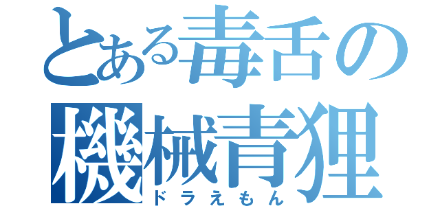 とある毒舌の機械青狸（ドラえもん）