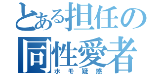 とある担任の同性愛者（ホモ疑惑）