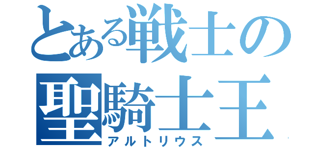 とある戦士の聖騎士王（アルトリウス）