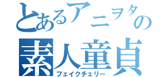 とあるアニヲタの素人童貞（フェイクチェリー）