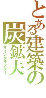 とある建築の炭鉱夫（マインクラフター）