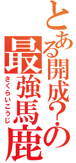 とある開成？の最強馬鹿（さくらいこうじ）