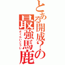 とある開成？の最強馬鹿（さくらいこうじ）