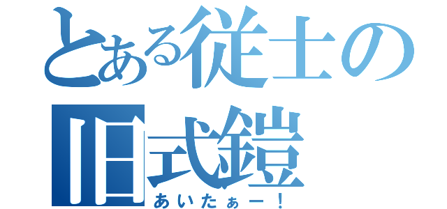 とある従士の旧式鎧（あいたぁー！）