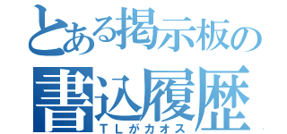 とある掲示板の書込履歴（ＴＬがカオス）