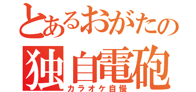 とあるおがたの独自電砲（カラオケ自慢）