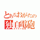 とあるおがたの独自電砲（カラオケ自慢）