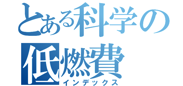 とある科学の低燃費（インデックス）