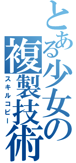 とある少女の複製技術Ⅱ（スキルコピー）