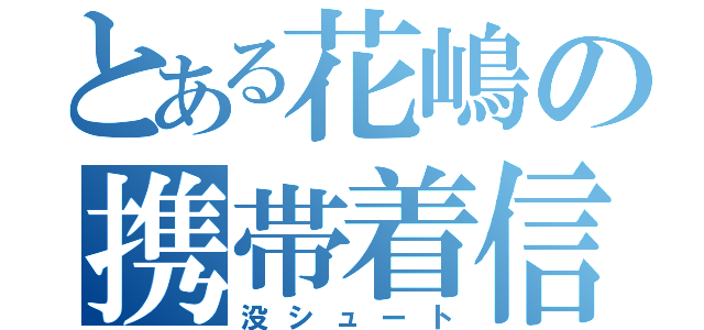 とある花嶋の携帯着信（没シュート）