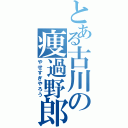 とある古川の痩過野郎（やせすぎやろう）