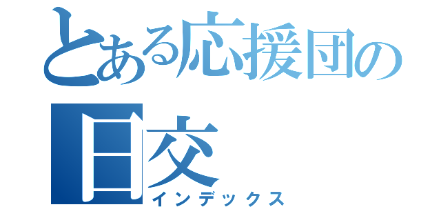 とある応援団の日交（インデックス）