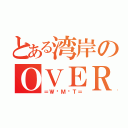 とある湾岸のＯＶＥＲ（＝Ｗ•Ｍ•Ｔ＝）