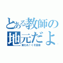 とある教師の地元だよ（来たれ！くそ田舎）