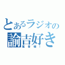 とあるラジオの諭吉好き（風音様！）