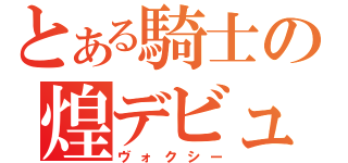 とある騎士の煌デビュー（ヴォクシー）