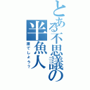 とある不思議の半魚人（誰でしょう？）