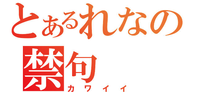 とあるれなの禁句（カワイイ）