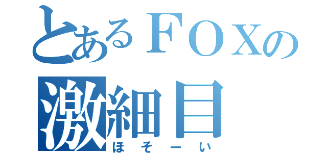 とあるＦＯＸの激細目（ほそーい）