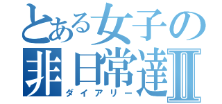 とある女子の非日常達Ⅱ（ダイアリー）