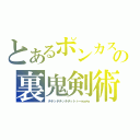 とあるポンカスの裏鬼剣術（チチッチチッチチットァーｗｗｗ）