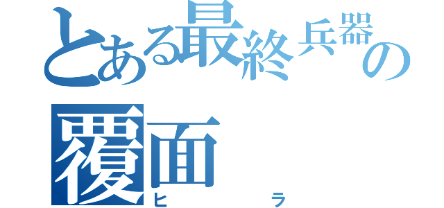 とある最終兵器の覆面（ヒラ）