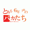 とある６年１組のバカたち（楽しけりゃ良いんだよ。）