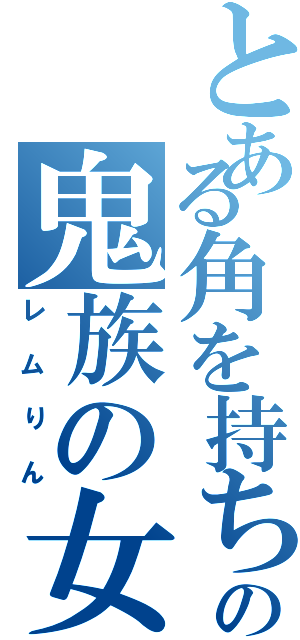 とある角を持ちの鬼族の女神（レムりん）