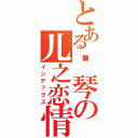 とある钢琴の儿之恋情Ⅱ（インデックス）