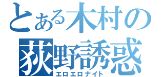 とある木村の荻野誘惑（エロエロナイト）