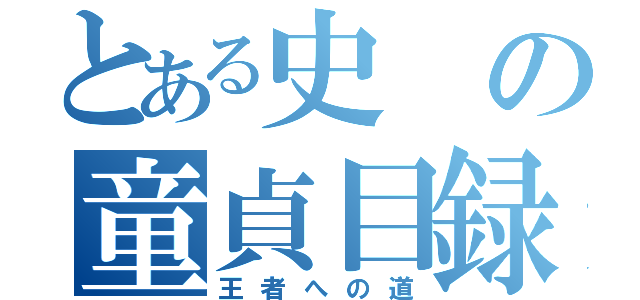 とある史の童貞目録（王者への道）