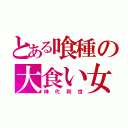 とある喰種の大食い女（神代利世）