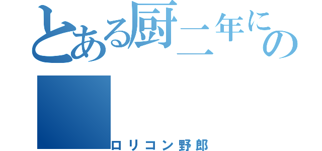 とある厨二年にの（ロリコン野郎）