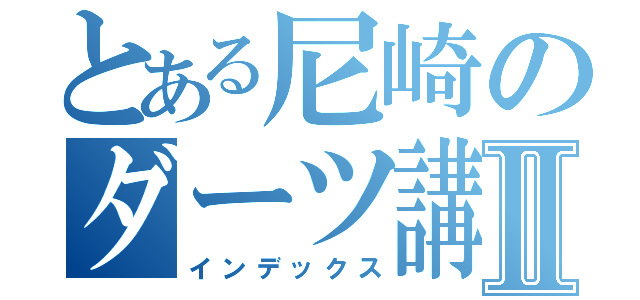 とある尼崎のダーツ講座Ⅱ（インデックス）