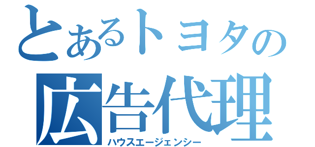 とあるトヨタの広告代理（ハウスエージェンシー）