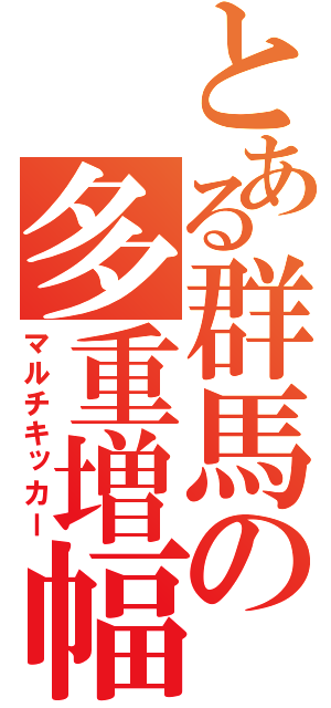 とある群馬の多重増幅（マルチキッカー）