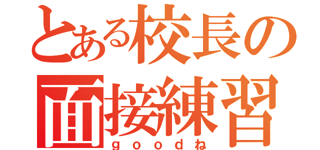 とある校長の面接練習（ｇｏｏｄね）