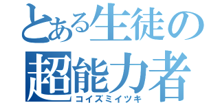 とある生徒の超能力者（コイズミイツキ）