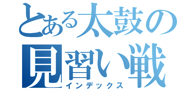 とある太鼓の見習い戦士（インデックス）