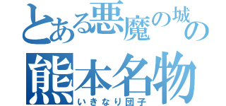 とある悪魔の城の熊本名物（いきなり団子）