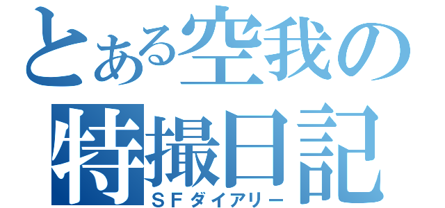 とある空我の特撮日記（ＳＦダイアリー）