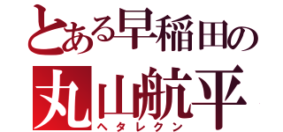 とある早稲田の丸山航平（ヘタレクン）