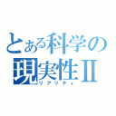 とある科学の現実性Ⅱ（リアリティ）