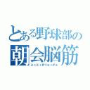 とある野球部の朝会脳筋男（とぅどぅきりゅぅがぁ）