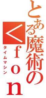 とある魔術の＜ｆｏｎｔ ｆａｃｅ＝"ＯＮＧＡＫＵＮ"＞＠＜／ｆｏｎｔ＞（タイムマシン）