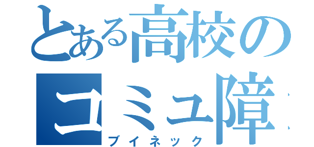 とある高校のコミュ障（ブイネック）