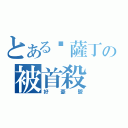 とある卡薩丁の被首殺（好憂鬱）