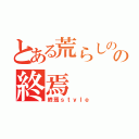 とある荒らしのの終焉（終焉ｓｔｙｌｅ）